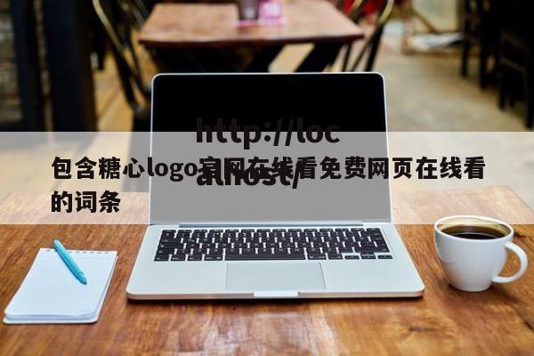 包含糖心logo官网在线看免费网页在线看的词条