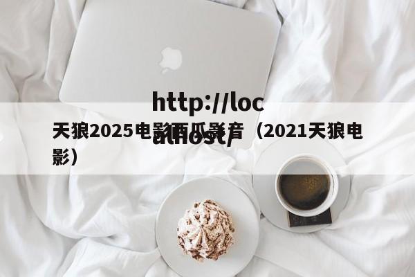 天狼2025电影西瓜影音（2021天狼电影）