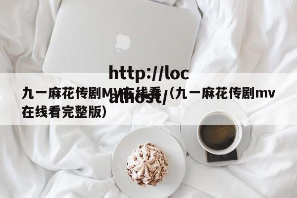 九一麻花传剧MV在线看（九一麻花传剧mv在线看完整版）